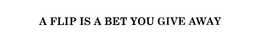 A FLIP IS A BET YOU GIVE AWAY trademark