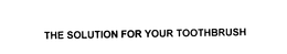THE SOLUTION FOR YOUR TOOTHBRUSH trademark