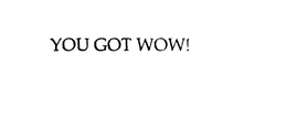 YOU GOT WOW! trademark