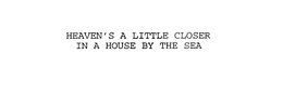 HEAVEN'S A LITTLE CLOSER IN A HOUSE BY THE SEA trademark
