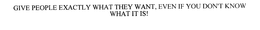 GIVE PEOPLE EXACTLY WHAT THEY WANT, EVEN IF YOU DON'T KNOW WHAT IT IS! trademark
