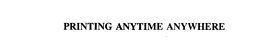PRINTING ANYTIME ANYWHERE trademark