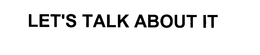 LET'S TALK ABOUT IT trademark