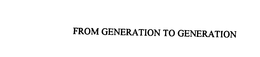 FROM GENERATION TO GENERATION trademark