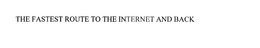 THE FASTEST ROUTE TO THE INTERNET AND BACK trademark