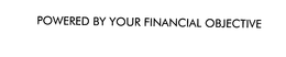 POWERED BY YOUR FINANCIAL OBJECTIVE trademark