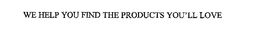 WE HELP YOU FIND THE PRODUCTS YOU'LL LOVE trademark