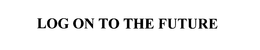 LOG ON TO THE FUTURE trademark