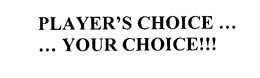 PLAYER'S CHOICE...  ...YOUR CHOICE!!! trademark