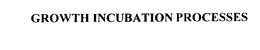 GROWTH INCUBATION PROCESSES trademark