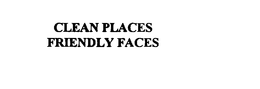 CLEAN PLACES FRIENDLY FACES trademark