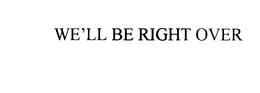 WE'LL BE RIGHT OVER trademark
