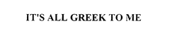 IT'S ALL GREEK TO ME trademark
