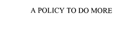 A POLICY TO DO MORE trademark