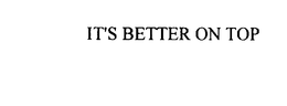 IT'S BETTER ON TOP trademark