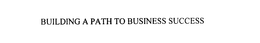 BUILDING A PATH TO BUSINESS SUCCESS trademark