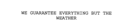 WE GUARANTEE EVERYTHING BUT THE WEATHER trademark