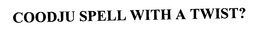 COODJU SPELL WITH A TWIST? trademark