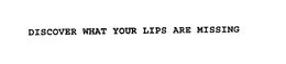 DISCOVER WHAT YOUR LIPS ARE MISSING trademark