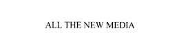 ALL THE NEW MEDIA trademark