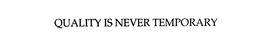 QUALITY IS NEVER TEMPORARY trademark
