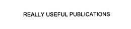 REALLY USEFUL PUBLICATIONS trademark