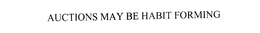 AUCTIONS MAY BE HABIT FORMING trademark