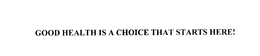 GOOD HEALTH IS A CHOICE THAT STARTS HERE! trademark