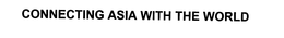 CONNECTING ASIA WITH THE WORLD trademark
