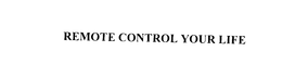 REMOTE CONTROL YOUR LIFE trademark