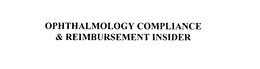 OPHTHALMOLOGY COMPLIANCE & REIMBURSEMENT INSIDER trademark