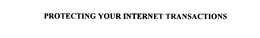 PROTECTING YOUR INTERNET TRANSACTIONS trademark