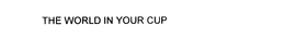 THE WORLD IN YOUR CUP trademark