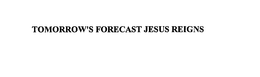 TOMORROW'S FORECAST JESUS REIGNS trademark