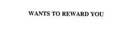 WANTS TO REWARD YOU trademark