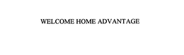 WELCOME HOME ADVANTAGE trademark