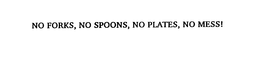 NO FORKS, NO SPOONS, NO PLATES, NO MESS! trademark