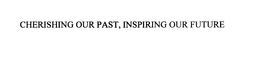 CHERISHING OUR PAST, INSPIRING OUR FUTURE trademark