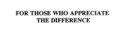 FOR THOSE WHO APPRECIATE THE DIFFERENCE trademark