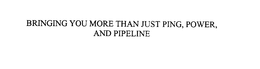 BRINGING YOU MORE THAN JUST PING, POWER, AND PIPELINE trademark