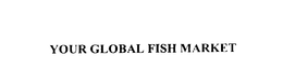 YOUR GLOBAL FISH MARKET trademark