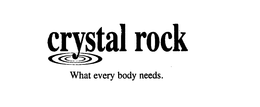 CRYSTAL ROCK WHAT EVERY BODY NEEDS. trademark