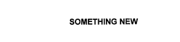 SOMETHING NEW trademark