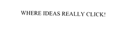 WHERE IDEAS REALLY CLICK! trademark