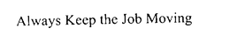 ALWAYS KEEP THE JOB MOVING trademark