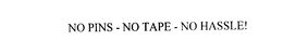 NO PINS - NO TAPE - NO HASSLE! trademark