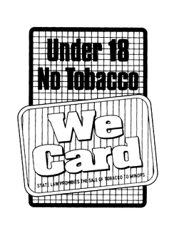 UNDER 18 NO TOBACCO WE CARD STATE LAW PROHIBITS THE SALE OF TOBACCO TO MINORS trademark