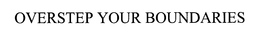 OVERSTEP YOUR BOUNDARIES trademark