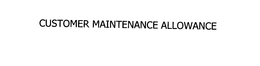 CUSTOMER MAINTENANCE ALLOWANCE trademark
