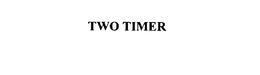 TWO TIMER trademark